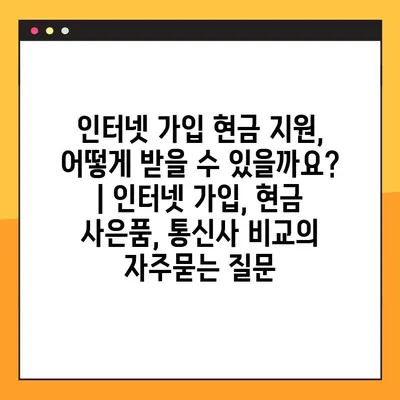 인터넷 가입 현금 지원, 어떻게 받을 수 있을까요? | 인터넷 가입, 현금 사은품, 통신사 비교