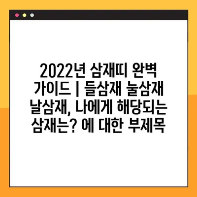 2022년 삼재띠 완벽 가이드 | 들삼재 눌삼재 날삼재, 나에게 해당되는 삼재는?