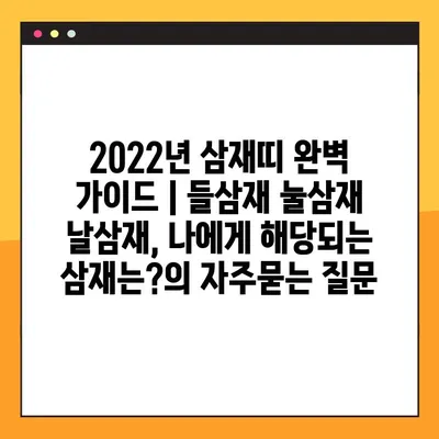 2022년 삼재띠 완벽 가이드 | 들삼재 눌삼재 날삼재, 나에게 해당되는 삼재는?