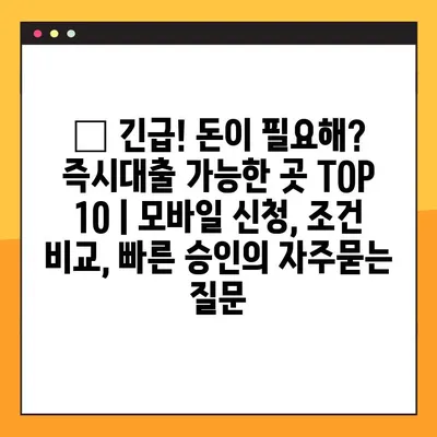 🚨 긴급! 돈이 필요해? 즉시대출 가능한 곳 TOP 10 | 모바일 신청, 조건 비교, 빠른 승인