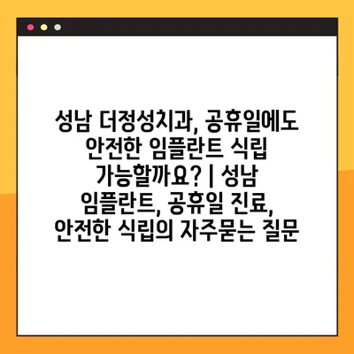 성남 더정성치과, 공휴일에도 안전한 임플란트 식립 가능할까요? | 성남 임플란트, 공휴일 진료, 안전한 식립