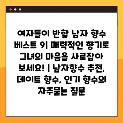 여자들이 반할 남자 향수 베스트 9| 매력적인 향기로 그녀의 마음을 사로잡아 보세요! | 남자향수 추천, 데이트 향수, 인기 향수
