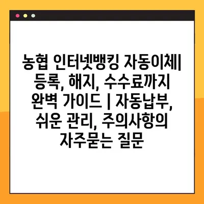 농협 인터넷뱅킹 자동이체| 등록, 해지, 수수료까지 완벽 가이드 | 자동납부, 쉬운 관리, 주의사항