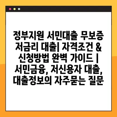 정부지원 서민대출 무보증 저금리 대출| 자격조건 & 신청방법 완벽 가이드 | 서민금융, 저신용자 대출, 대출정보