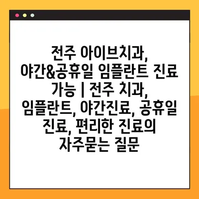전주 아이브치과, 야간&공휴일 임플란트 진료 가능 | 전주 치과, 임플란트, 야간진료, 공휴일 진료, 편리한 진료