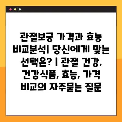 관절보궁 가격과 효능 비교분석| 당신에게 맞는 선택은? | 관절 건강, 건강식품, 효능, 가격 비교