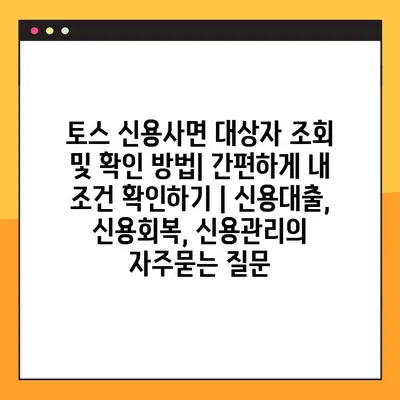토스 신용사면 대상자 조회 및 확인 방법| 간편하게 내 조건 확인하기 | 신용대출, 신용회복, 신용관리