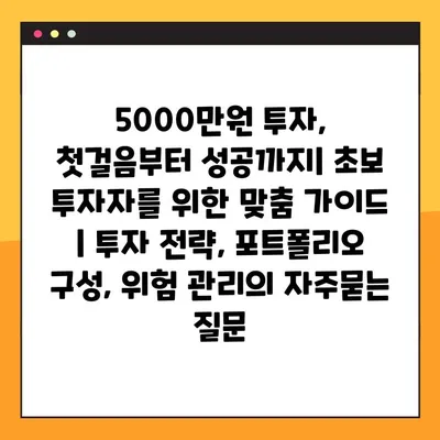 5000만원 투자, 첫걸음부터 성공까지| 초보 투자자를 위한 맞춤 가이드 | 투자 전략, 포트폴리오 구성, 위험 관리