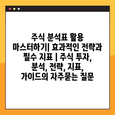 주식 분석표 활용 마스터하기| 효과적인 전략과 필수 지표 | 주식 투자, 분석, 전략, 지표, 가이드