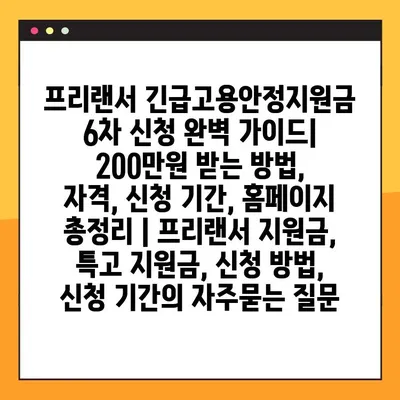 프리랜서 긴급고용안정지원금 6차 신청 완벽 가이드| 200만원 받는 방법, 자격, 신청 기간, 홈페이지 총정리 | 프리랜서 지원금, 특고 지원금, 신청 방법, 신청 기간