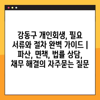 강동구 개인회생, 필요 서류와 절차 완벽 가이드 | 파산, 면책, 법률 상담, 채무 해결