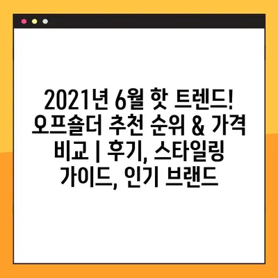 2021년 6월 핫 트렌드! 오프숄더 추천 순위 & 가격 비교 | 후기, 스타일링 가이드, 인기 브랜드