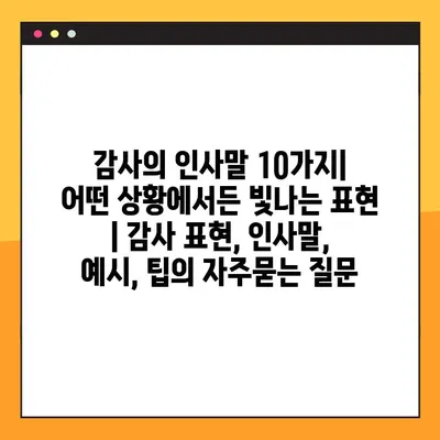 감사의 인사말 10가지| 어떤 상황에서든 빛나는 표현 | 감사 표현, 인사말, 예시, 팁