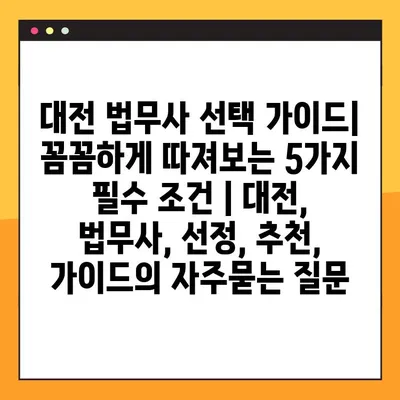 대전 법무사 선택 가이드| 꼼꼼하게 따져보는 5가지 필수 조건 | 대전, 법무사, 선정, 추천, 가이드