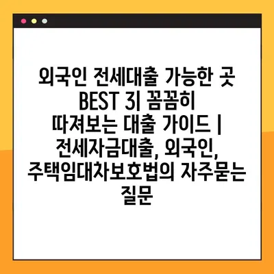 외국인 전세대출 가능한 곳 BEST 3| 꼼꼼히 따져보는 대출 가이드 | 전세자금대출, 외국인, 주택임대차보호법