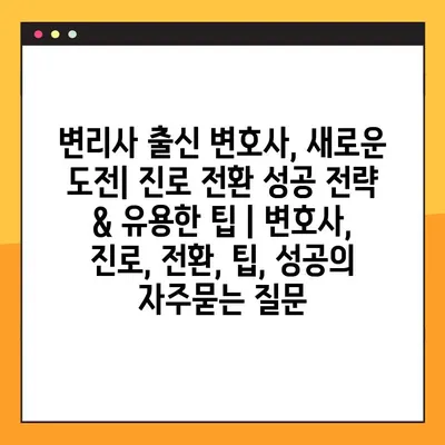 변리사 출신 변호사, 새로운 도전| 진로 전환 성공 전략 & 유용한 팁 | 변호사, 진로, 전환, 팁, 성공