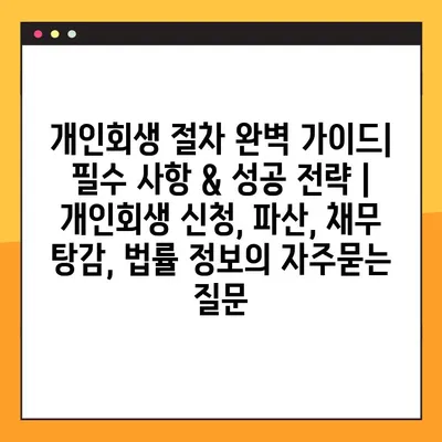 개인회생 절차 완벽 가이드| 필수 사항 & 성공 전략 | 개인회생 신청, 파산, 채무 탕감, 법률 정보