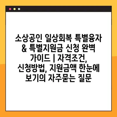 소상공인 일상회복 특별융자 & 특별지원금 신청 완벽 가이드 | 자격조건, 신청방법, 지원금액 한눈에 보기