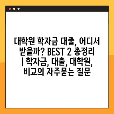 대학원 학자금 대출, 어디서 받을까? BEST 2 총정리 | 학자금, 대출, 대학원, 비교