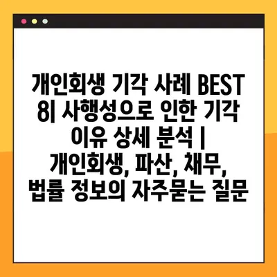 개인회생 기각 사례 BEST 8| 사행성으로 인한 기각 이유 상세 분석 | 개인회생, 파산, 채무, 법률 정보