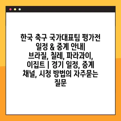 한국 축구 국가대표팀 평가전 일정 & 중계 안내| 브라질, 칠레, 파라과이, 이집트 | 경기 일정, 중계 채널, 시청 방법