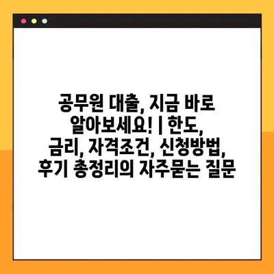 공무원 대출, 지금 바로 알아보세요! | 한도, 금리, 자격조건, 신청방법, 후기 총정리
