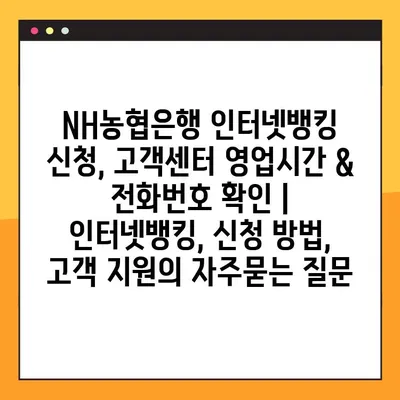 NH농협은행 인터넷뱅킹 신청, 고객센터 영업시간 & 전화번호 확인 | 인터넷뱅킹, 신청 방법, 고객 지원