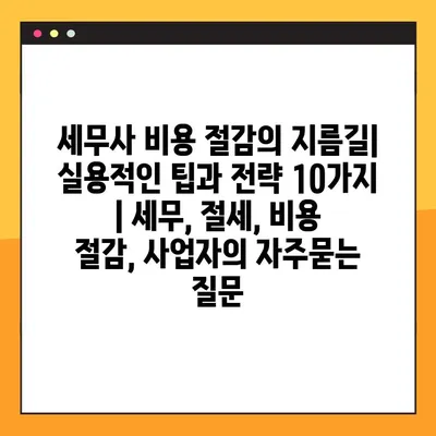 세무사 비용 절감의 지름길| 실용적인 팁과 전략 10가지 | 세무, 절세, 비용 절감, 사업자