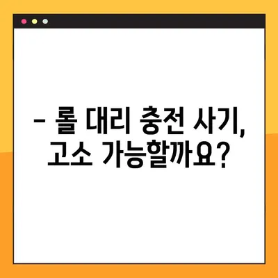 롤 대리 충전 업체 사기, 고소 가능할까요? | 대리 충전 사기 피해, 신고 및 대처 방법