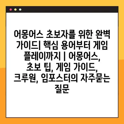 어몽어스 초보자를 위한 완벽 가이드| 핵심 용어부터 게임 플레이까지 | 어몽어스, 초보 팁, 게임 가이드, 크루원, 임포스터