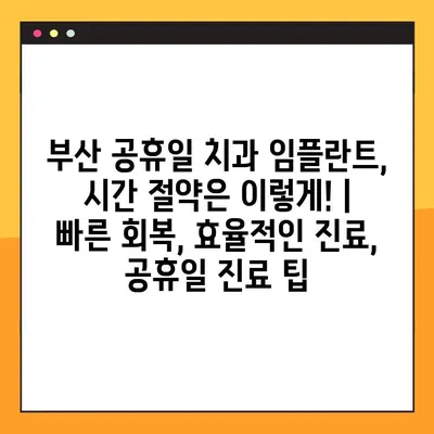 부산 공휴일 치과 임플란트, 시간 절약은 이렇게! | 빠른 회복, 효율적인 진료, 공휴일 진료 팁