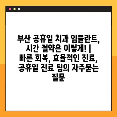 부산 공휴일 치과 임플란트, 시간 절약은 이렇게! | 빠른 회복, 효율적인 진료, 공휴일 진료 팁