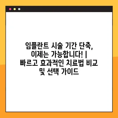 임플란트 시술 기간 단축, 이제는 가능합니다! | 빠르고 효과적인 치료법 비교 및 선택 가이드