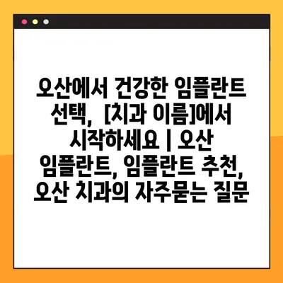 오산에서 건강한 임플란트 선택,  [치과 이름]에서 시작하세요 | 오산 임플란트, 임플란트 추천, 오산 치과