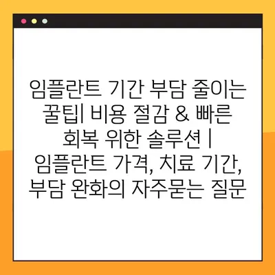 임플란트 기간 부담 줄이는 꿀팁| 비용 절감 & 빠른 회복 위한 솔루션 | 임플란트 가격, 치료 기간, 부담 완화