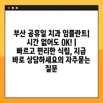 부산 공휴일 치과 임플란트| 시간 없어도 OK! | 빠르고 편리한 식립, 지금 바로 상담하세요