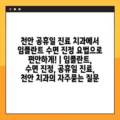 천안 공휴일 진료 치과에서 임플란트 수면 진정 요법으로 편안하게! | 임플란트, 수면 진정, 공휴일 진료, 천안 치과