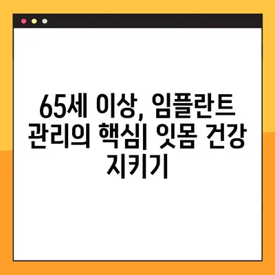 65세 이상 임플란트 관리, 핵심 사항 완벽 가이드 | 성공적인 임플란트 관리, 수명 연장, 주의 사항