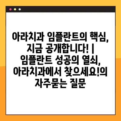 아라치과 임플란트의 핵심, 지금 공개합니다! | 임플란트 성공의 열쇠, 아라치과에서 찾으세요!