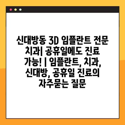 신대방동 3D 임플란트 전문 치과| 공휴일에도 진료 가능! | 임플란트, 치과, 신대방, 공휴일 진료