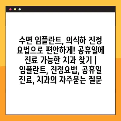 수면 임플란트, 의식하 진정 요법으로 편안하게! 공휴일에 진료 가능한 치과 찾기 | 임플란트, 진정요법, 공휴일 진료, 치과