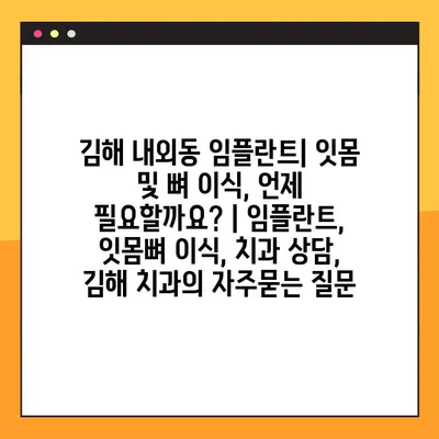 김해 내외동 임플란트| 잇몸 및 뼈 이식, 언제 필요할까요? | 임플란트, 잇몸뼈 이식, 치과 상담, 김해 치과