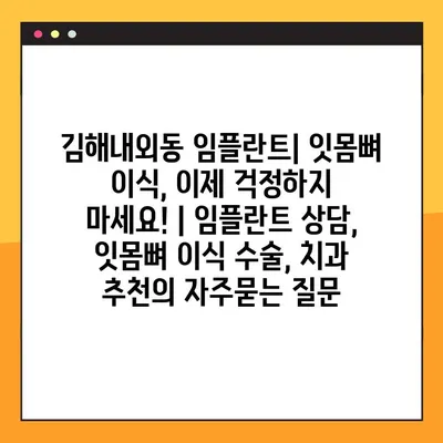 김해내외동 임플란트| 잇몸뼈 이식, 이제 걱정하지 마세요! | 임플란트 상담, 잇몸뼈 이식 수술, 치과 추천