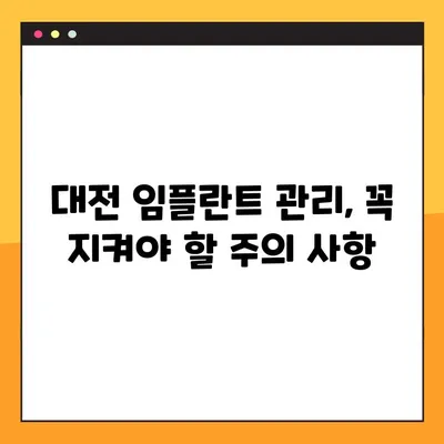 대전 임플란트 관리 가이드| 성공적인 임플란트 유지 위한 핵심 정보 | 임플란트 관리, 대전 치과, 임플란트 수명, 사후 관리, 주의 사항