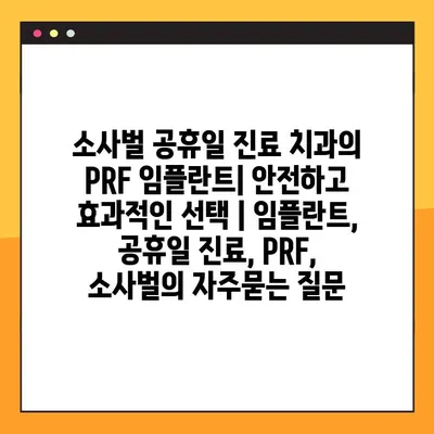 소사벌 공휴일 진료 치과의 PRF 임플란트| 안전하고 효과적인 선택 | 임플란트, 공휴일 진료, PRF, 소사벌