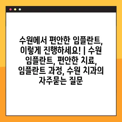 수원에서 편안한 임플란트, 이렇게 진행하세요! | 수원 임플란트, 편안한 치료, 임플란트 과정, 수원 치과
