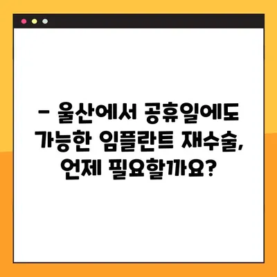 울산 공휴일에도 가능한 임플란트 재수술, 어떤 경우에 필요할까요? | 임플란트 재수술, 울산 치과, 공휴일 진료