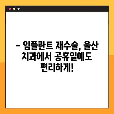 울산 공휴일에도 가능한 임플란트 재수술, 어떤 경우에 필요할까요? | 임플란트 재수술, 울산 치과, 공휴일 진료