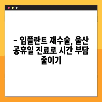 울산 공휴일에도 가능한 임플란트 재수술, 어떤 경우에 필요할까요? | 임플란트 재수술, 울산 치과, 공휴일 진료