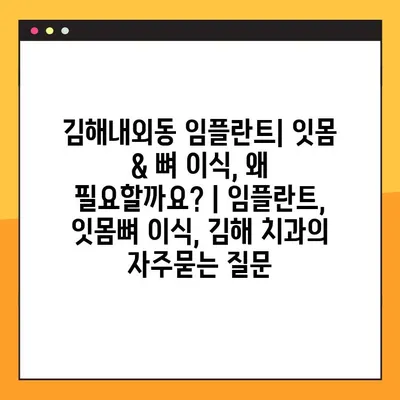 김해내외동 임플란트| 잇몸 & 뼈 이식, 왜 필요할까요? | 임플란트, 잇몸뼈 이식, 김해 치과